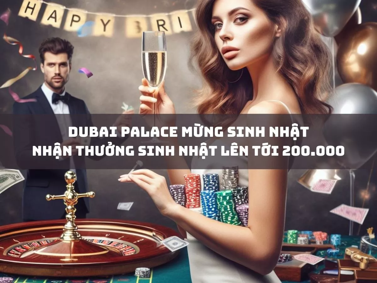 dubai palace mung sinh nhat nhan thuong sinh nhat len toi 200 000.jpg
