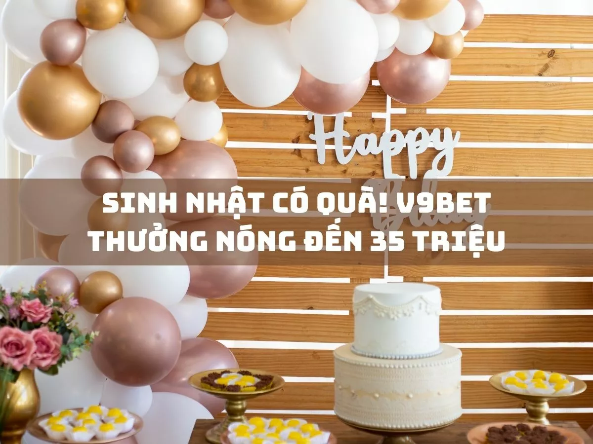 sinh nhat co qua v9bet thuong nong den 35 trieu.jpg