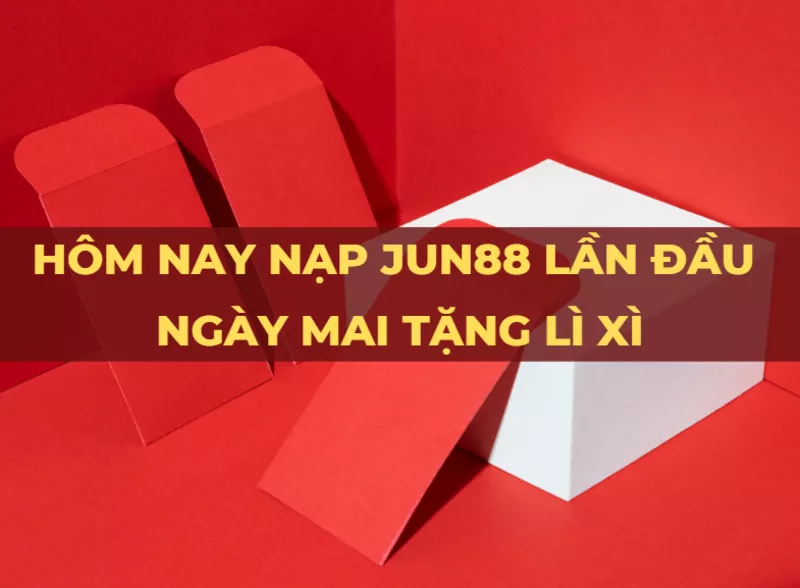 hom nay nap jun88 lan dau ngay mai tang li