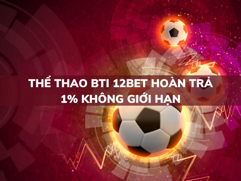 the thao bti 12bet hoan tra 1 khong gioi han.png