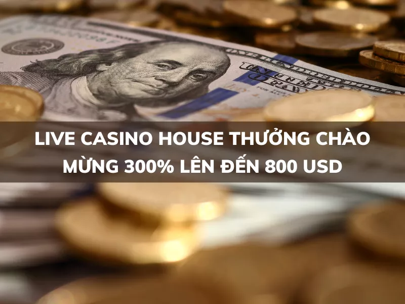 live casino house thuong chao mung 300 len den 800 usd.png