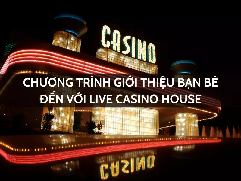 chuong trinh gioi thieu ban be den voi live casino house.jpg