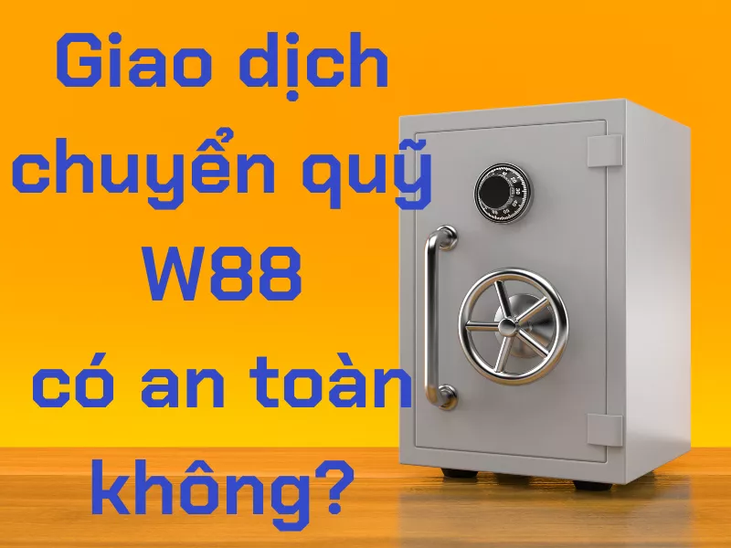 giao dịch chuyển quỹ w88 có an toàn không?