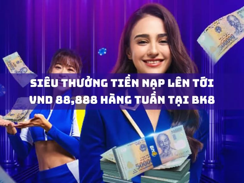 sieu thuong tien nap len toi vnd 88888 hang tuan tai bk8.jpg