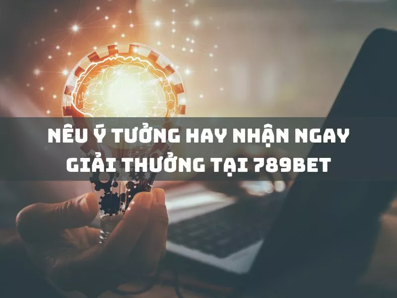 neu y tuong hay nhan ngay giai thuong tai 789bet.jpg