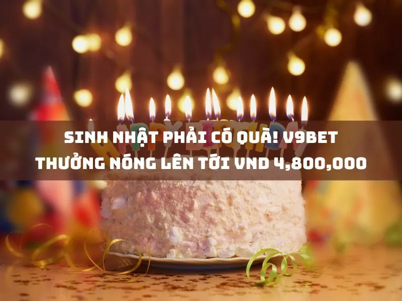 sinh nhat phai co qua v9bet thuong nong len toi vnd 4800000.jpg