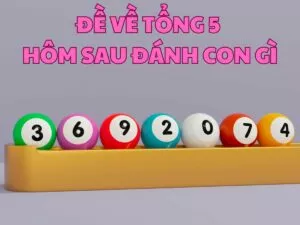đề về tổng 5 hôm sau đánh con gì chuẩn nhất