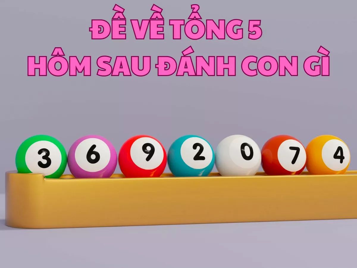đề về tổng 5 hôm sau đánh con gì chuẩn nhất